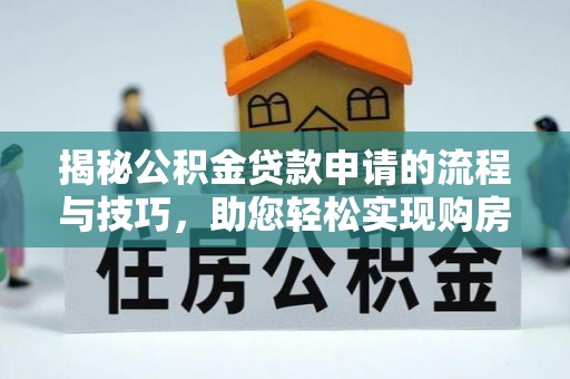 桐城揭秘公积金贷款申请的流程与技巧，助您轻松实现购房梦