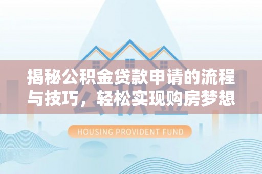 桐城揭秘公积金贷款申请的流程与技巧，轻松实现购房梦想