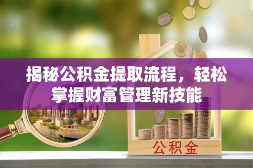 桐城揭秘公积金提取流程，轻松掌握财富管理新技能