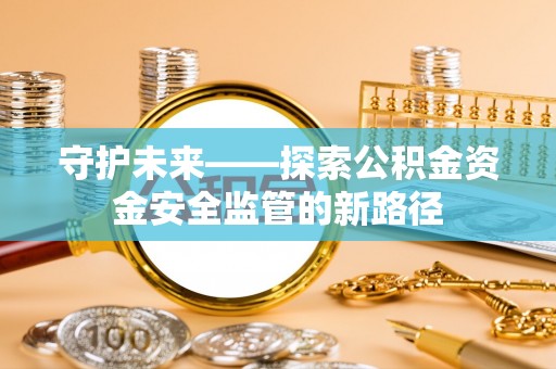 桐城守护未来——探索公积金资金安全监管的新路径