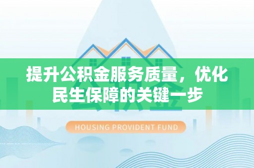 桐城提升公积金服务质量，优化民生保障的关键一步