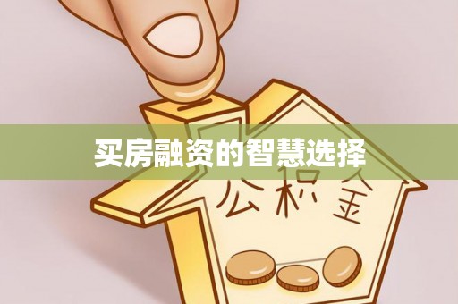 桐城买房融资的智慧选择
