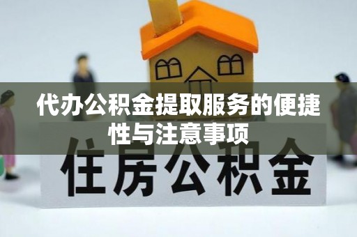 桐城代办公积金提取服务的便捷性与注意事项