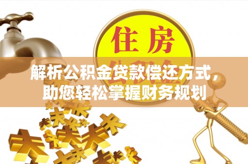 桐城解析公积金贷款偿还方式，助您轻松掌握财务规划