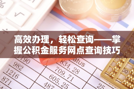 桐城高效办理，轻松查询——掌握公积金服务网点查询技巧