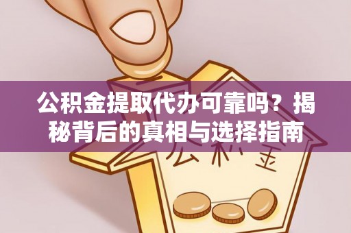桐城公积金提取代办可靠吗？揭秘背后的真相与选择指南