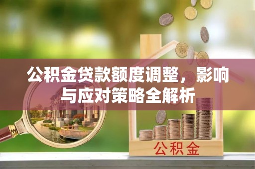 桐城公积金贷款额度调整，影响与应对策略全解析