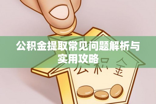 桐城公积金提取常见问题解析与实用攻略