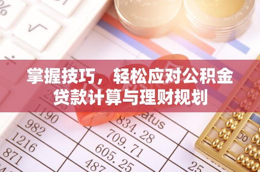 桐城掌握技巧，轻松应对公积金贷款计算与理财规划
