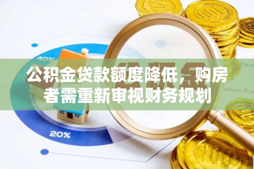 桐城公积金贷款额度降低，购房者需重新审视财务规划