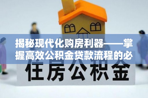 桐城揭秘现代化购房利器——掌握高效公积金贷款流程的必备指南