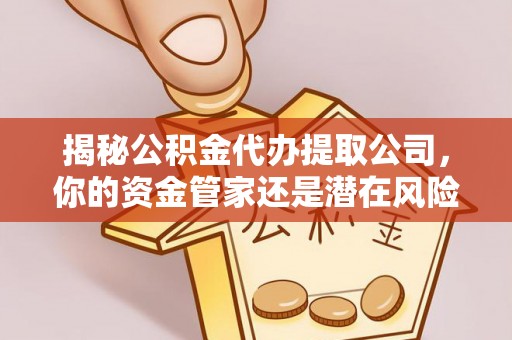 桐城揭秘公积金代办提取公司，你的资金管家还是潜在风险？