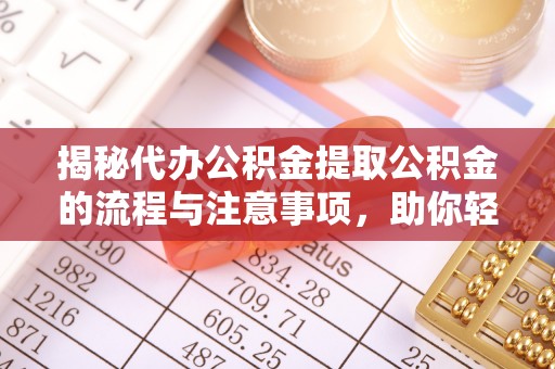 桐城揭秘代办公积金提取公积金的流程与注意事项，助你轻松拿回属于你的钱