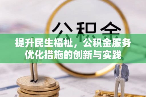 桐城提升民生福祉，公积金服务优化措施的创新与实践