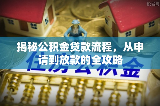 桐城揭秘公积金贷款流程，从申请到放款的全攻略