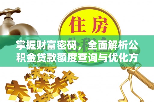 桐城掌握财富密码，全面解析公积金贷款额度查询与优化方案