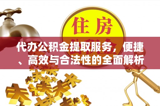 桐城代办公积金提取服务，便捷、高效与合法性的全面解析