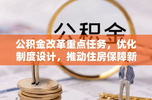 桐城公积金改革重点任务，优化制度设计，推动住房保障新发展