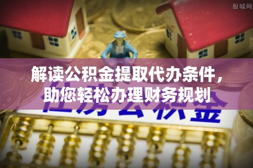 桐城解读公积金提取代办条件，助您轻松办理财务规划