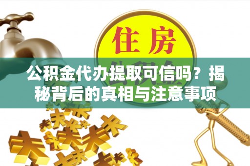 桐城公积金代办提取可信吗？揭秘背后的真相与注意事项