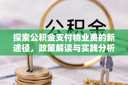 桐城探索公积金支付物业费的新途径，政策解读与实践分析