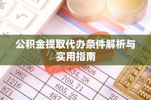 桐城公积金提取代办条件解析与实用指南