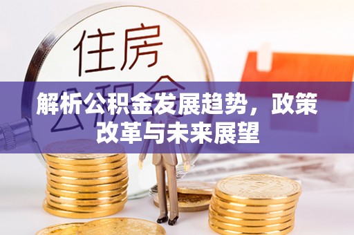 桐城解析公积金发展趋势，政策改革与未来展望