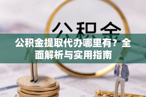 桐城公积金提取代办哪里有？全面解析与实用指南