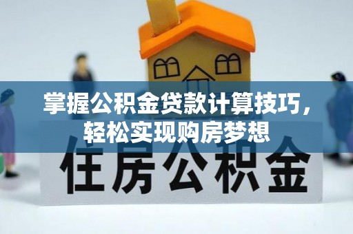 桐城掌握公积金贷款计算技巧，轻松实现购房梦想