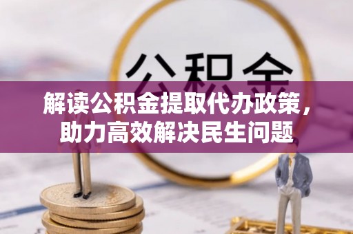 桐城解读公积金提取代办政策，助力高效解决民生问题