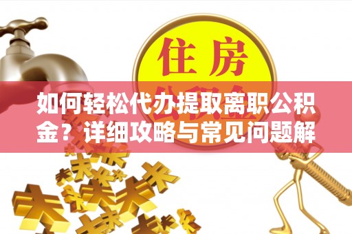 桐城如何轻松代办提取离职公积金？详细攻略与常见问题解析