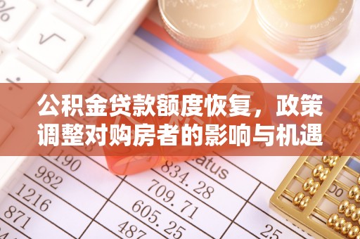 桐城公积金贷款额度恢复，政策调整对购房者的影响与机遇