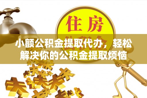 桐城小额公积金提取代办，轻松解决你的公积金提取烦恼