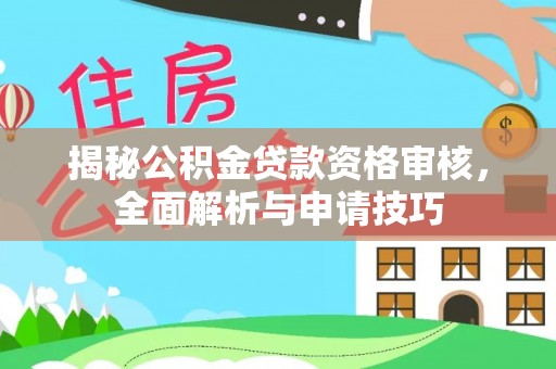 桐城揭秘公积金贷款资格审核，全面解析与申请技巧