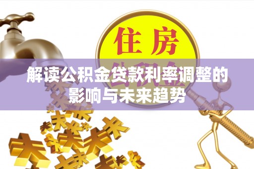 桐城解读公积金贷款利率调整的影响与未来趋势