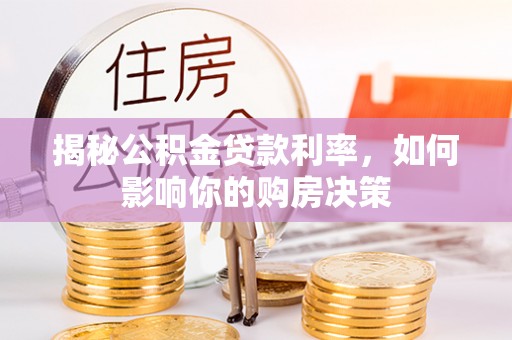 桐城揭秘公积金贷款利率，如何影响你的购房决策