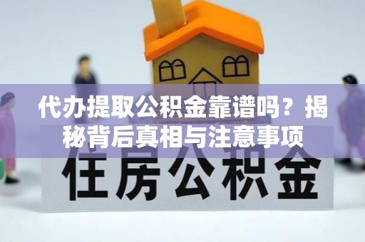桐城代办提取公积金靠谱吗？揭秘背后真相与注意事项
