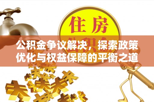 桐城公积金争议解决，探索政策优化与权益保障的平衡之道