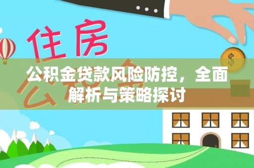 桐城公积金贷款风险防控，全面解析与策略探讨