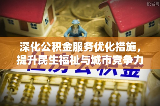 桐城深化公积金服务优化措施，提升民生福祉与城市竞争力
