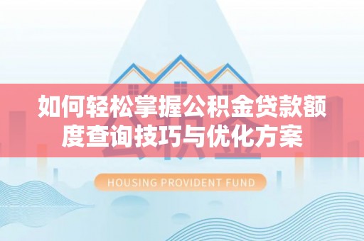 桐城如何轻松掌握公积金贷款额度查询技巧与优化方案