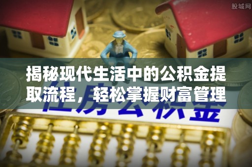 桐城揭秘现代生活中的公积金提取流程，轻松掌握财富管理新技能