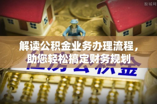 桐城解读公积金业务办理流程，助您轻松搞定财务规划