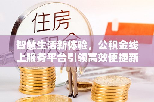 桐城智慧生活新体验，公积金线上服务平台引领高效便捷新时代