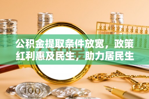 桐城公积金提取条件放宽，政策红利惠及民生，助力居民生活质量提升