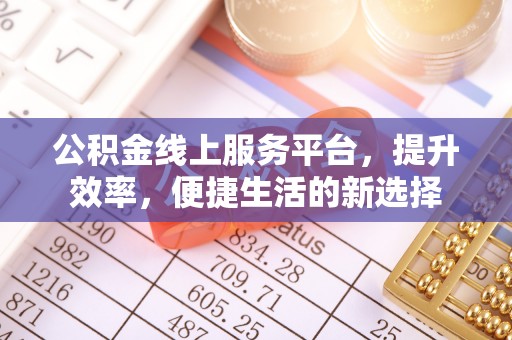 桐城公积金线上服务平台，提升效率，便捷生活的新选择