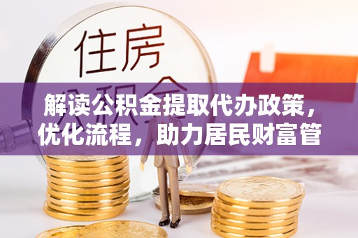 桐城解读公积金提取代办政策，优化流程，助力居民财富管理