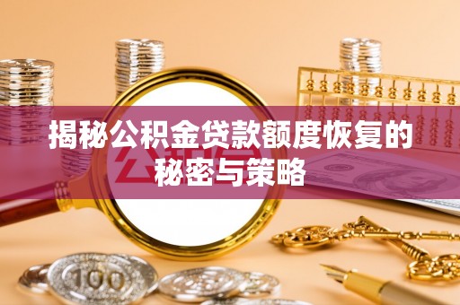 桐城揭秘公积金贷款额度恢复的秘密与策略