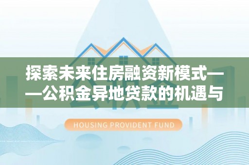 桐城探索未来住房融资新模式——公积金异地贷款的机遇与挑战