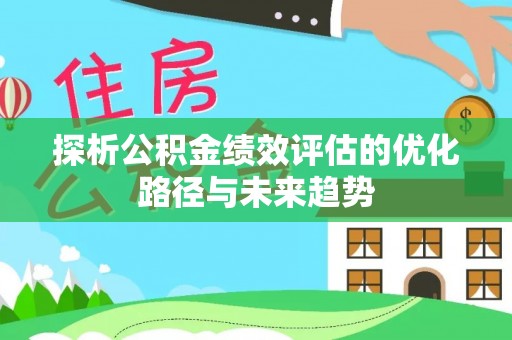 桐城探析公积金绩效评估的优化路径与未来趋势